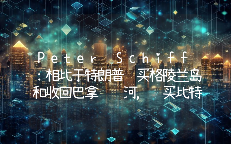 Peter Schiff:相比于特朗普购买格陵兰岛和收回巴拿马运河,购买比特币更疯狂