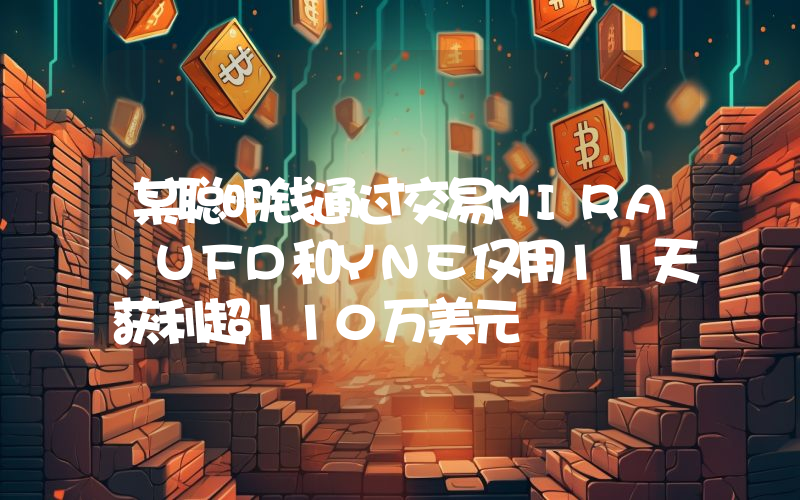 某聪明钱通过交易MIRA、UFD和YNE仅用11天获利超110万美元