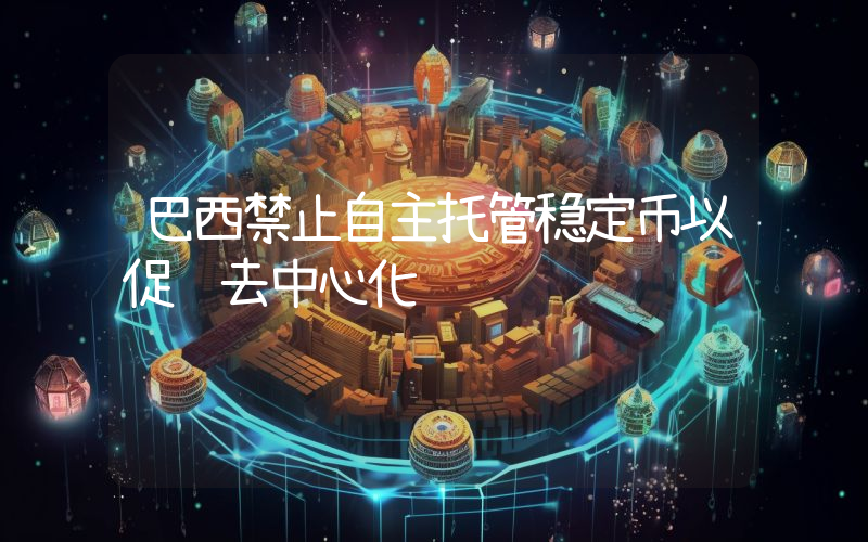 巴西禁止自主托管稳定币以促进去中心化