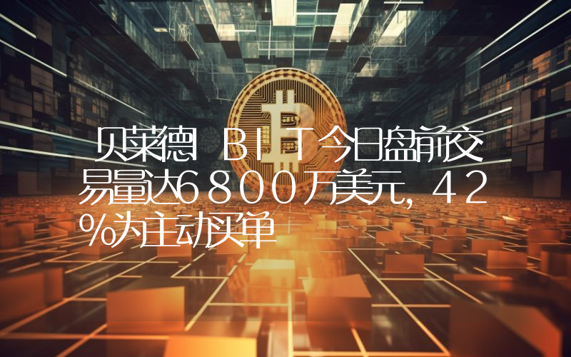 贝莱德IBIT今日盘前交易量达6800万美元,42%为主动买单