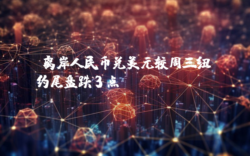 离岸人民币兑美元较周三纽约尾盘跌3点