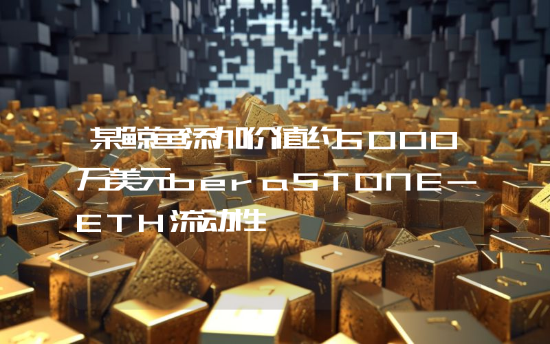 某鲸鱼添加价值约5000万美元beraSTONE-ETH流动性