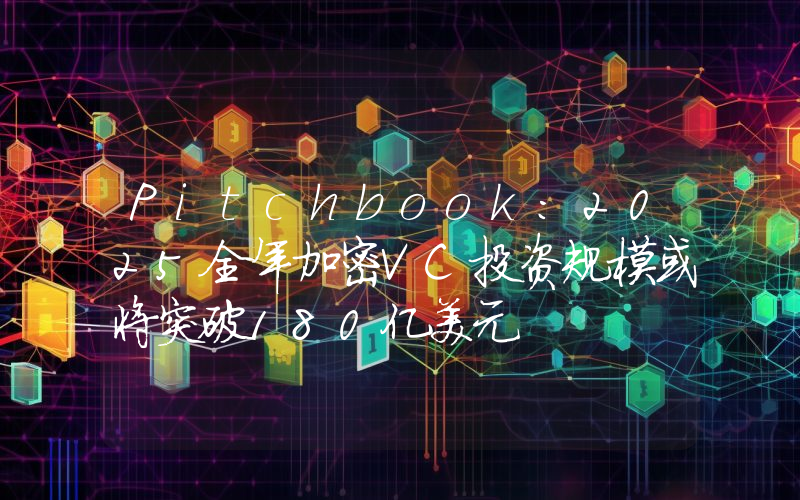 Pitchbook:2025全年加密VC投资规模或将突破180亿美元