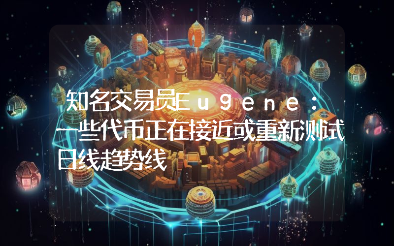知名交易员Eugene:一些代币正在接近或重新测试日线趋势线