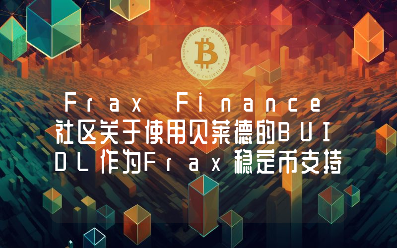Frax Finance社区关于使用贝莱德的BUIDL作为Frax稳定币支持资产的投票已上线