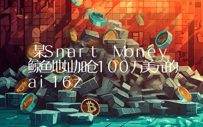 某Smart Money鲸鱼地址加仓100万美元的ai16z