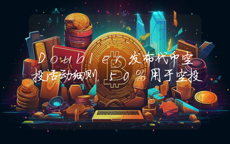 Doubler发布代币空投活动细则,50%用于空投