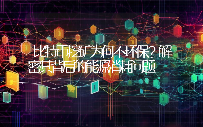 比特币挖矿为何不环保?解密其背后的能源消耗问题