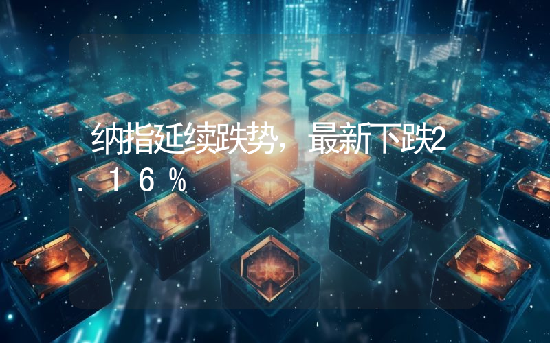 纳指延续跌势,最新下跌2.16%