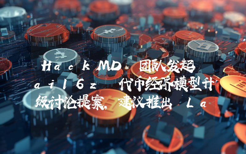 HackMD 团队发起 ai16z 代币经济模型升级讨论提案,建议推出 Launchpad