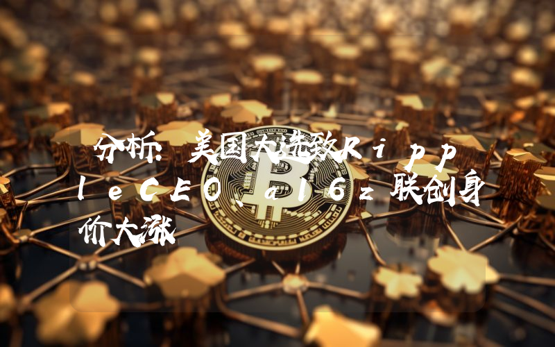 分析:美国大选致RippleCEO、a16z联创身价大涨