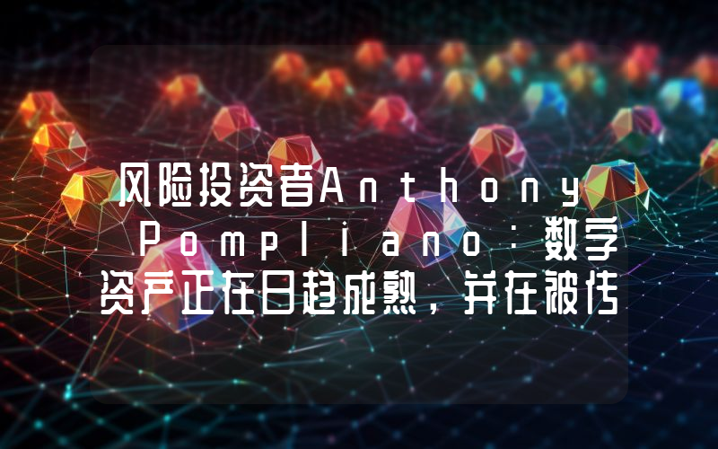 风险投资者Anthony Pompliano:数字资产正在日趋成熟,并在被传统金融界接受方面赢得一席之地