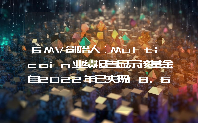 6MV创始人:Multicoin业绩报告显示该基金自2022年已实现18.6倍回报