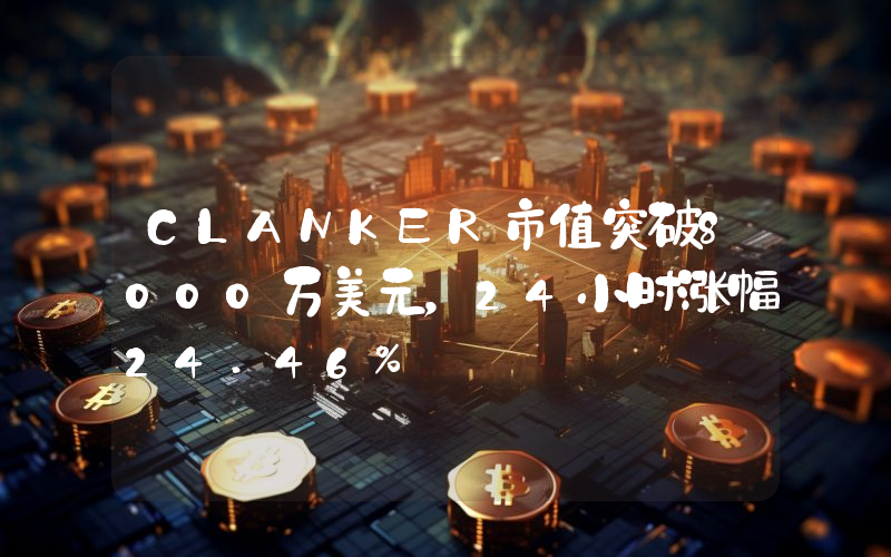 CLANKER市值突破8000万美元,24小时涨幅24.46%