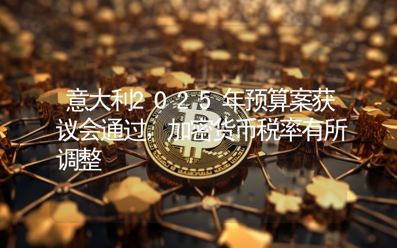 意大利2025年预算案获议会通过,加密货币税率有所调整