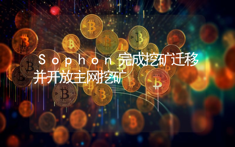 Sophon完成挖矿迁移并开放主网挖矿