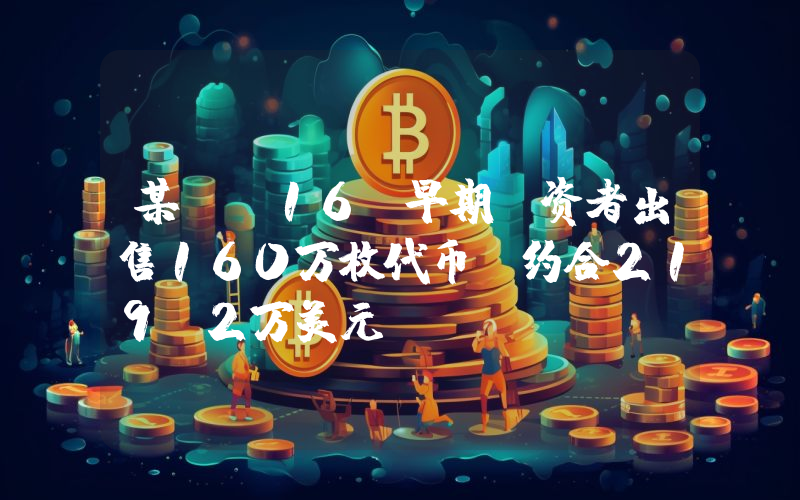某ai16z早期投资者出售160万枚代币,约合219.2万美元
