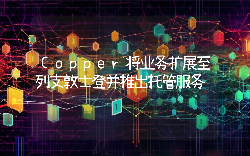 Copper将业务扩展至列支敦士登并推出托管服务