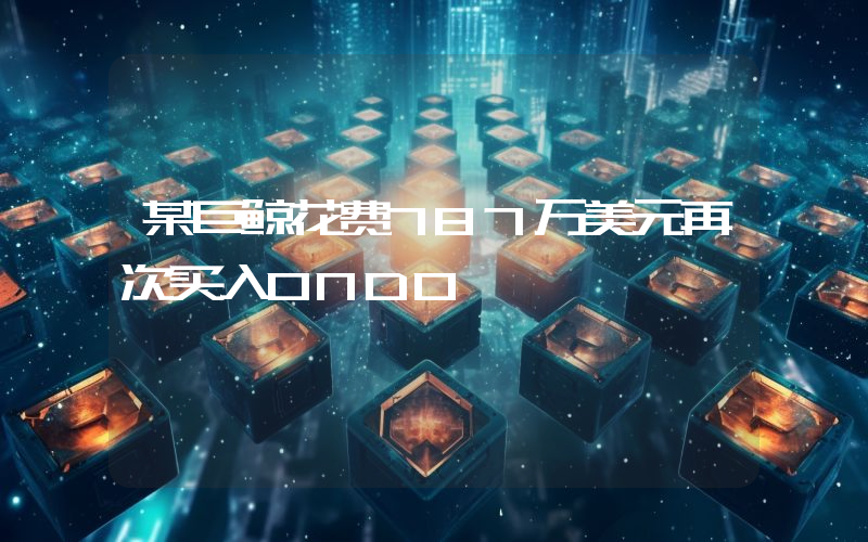 某巨鲸花费787万美元再次买入ONDO
