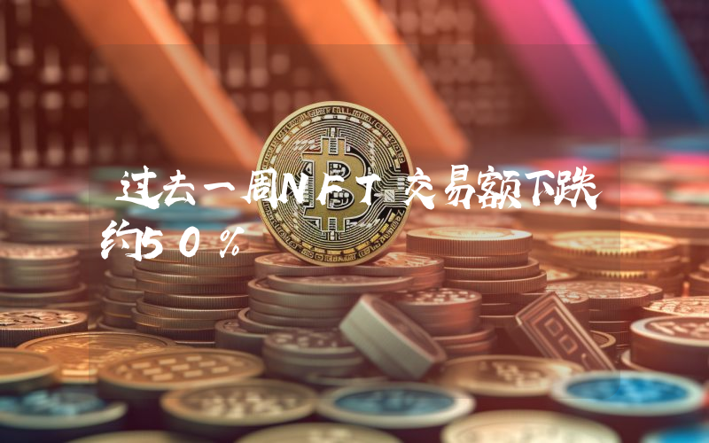 过去一周NFT交易额下跌约50%