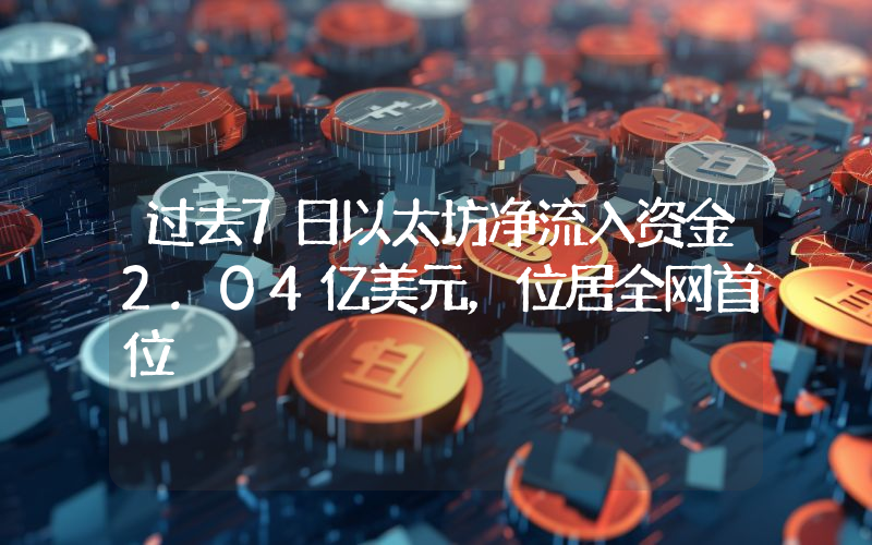 过去7日以太坊净流入资金2.04亿美元,位居全网首位
