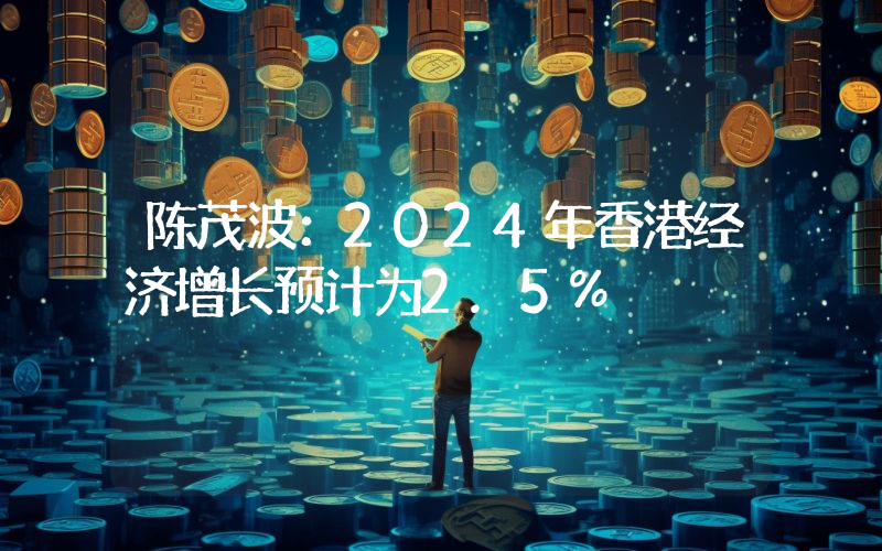 陈茂波:2024年香港经济增长预计为2.5%