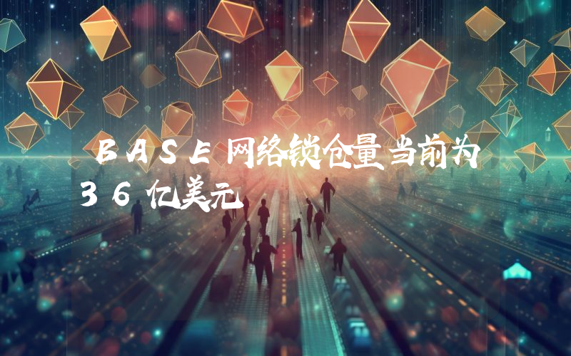 BASE网络锁仓量当前为36亿美元