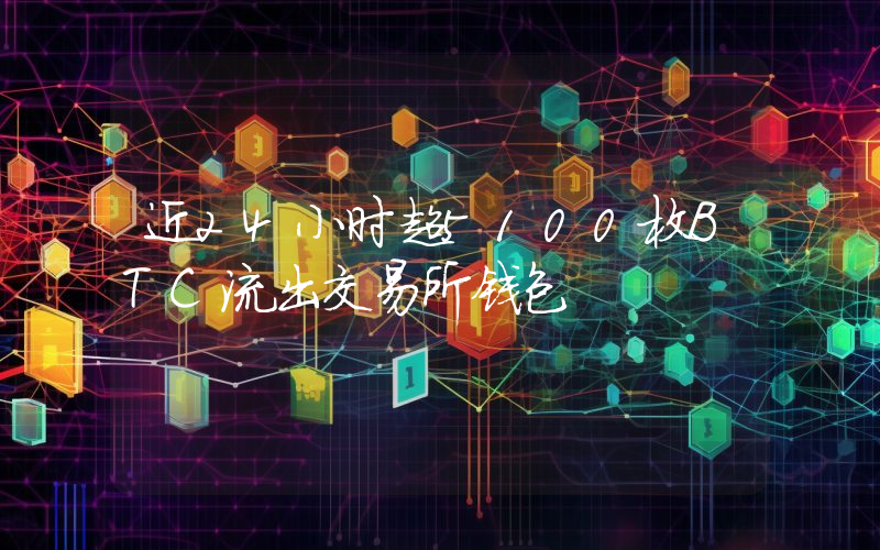 近24小时超5100枚BTC流出交易所钱包