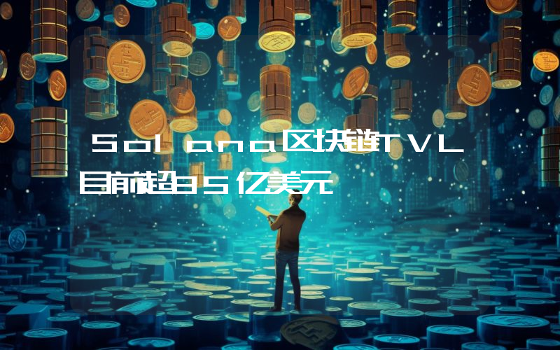 Solana区块链TVL目前超85亿美元