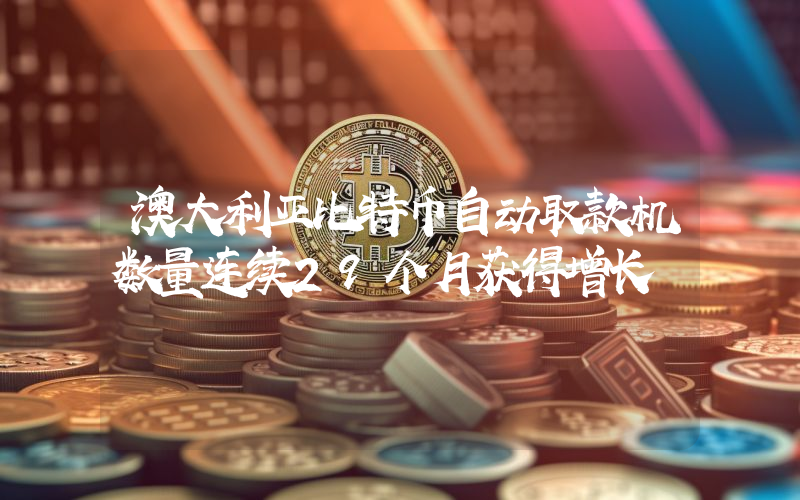 澳大利亚比特币自动取款机数量连续29个月获得增长