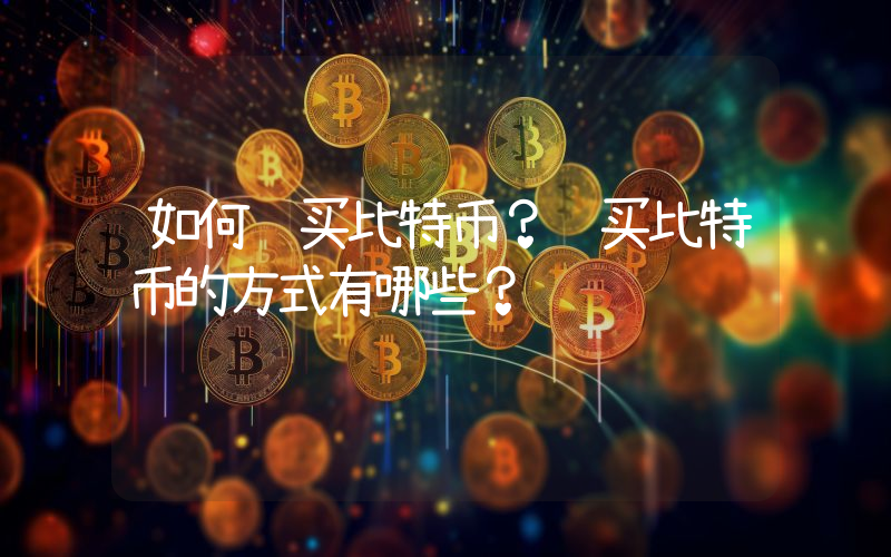 如何购买比特币？购买比特币的方式有哪些？