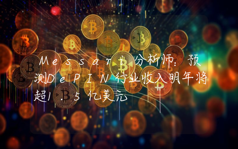 Messari分析师:预测DePIN行业收入明年将超1.5亿美元