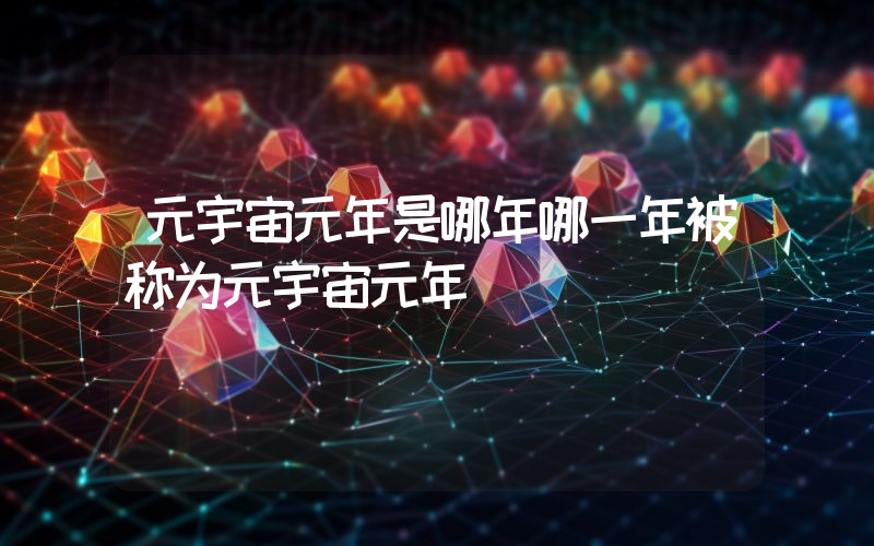 元宇宙元年是哪年哪一年被称为元宇宙元年