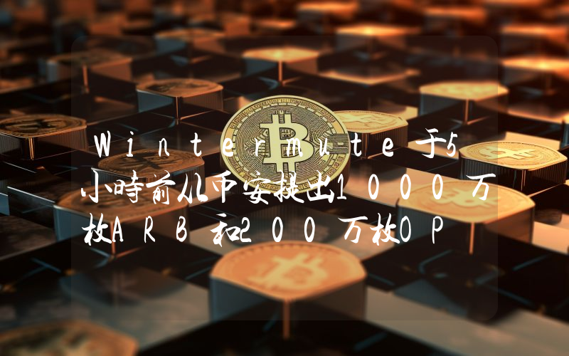 Wintermute于5小时前从币安提出1000万枚ARB和200万枚OP