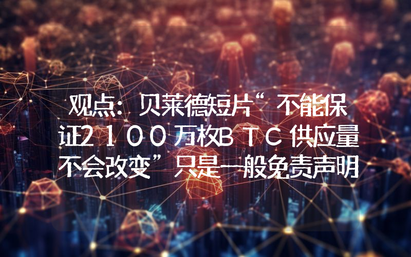 观点:贝莱德短片“不能保证2100万枚BTC供应量不会改变”只是一般免责声明
