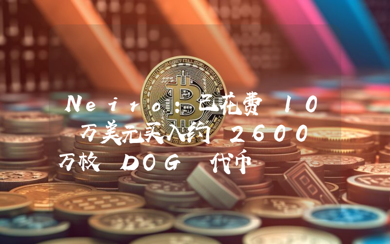 Neiro:已花费 10 万美元买入约 2600 万枚 DOG 代币
