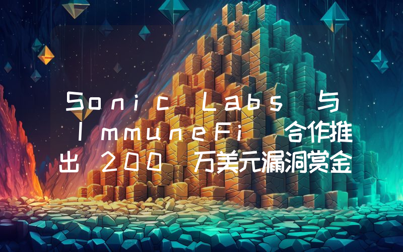 Sonic Labs 与 ImmuneFi 合作推出 200 万美元漏洞赏金