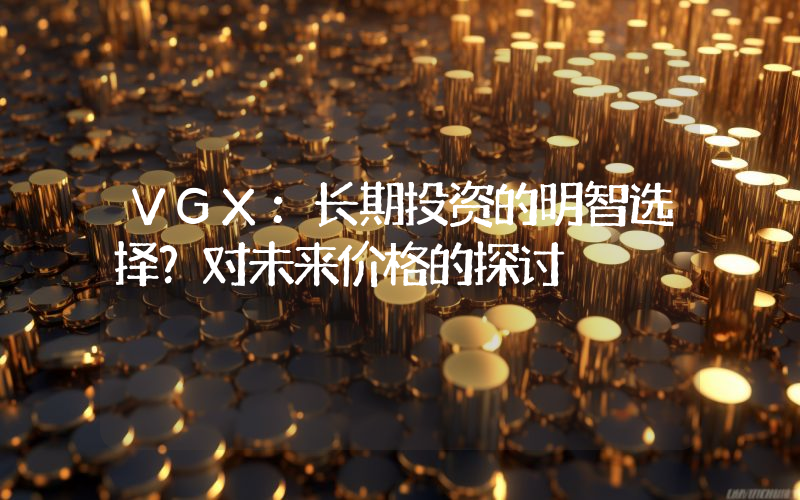 VGX:长期投资的明智选择?对未来价格的探讨