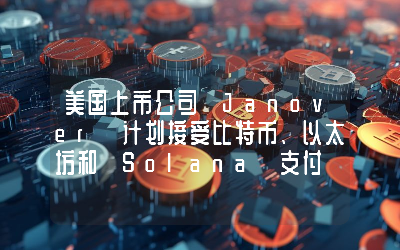 美国上市公司 Janover 计划接受比特币、以太坊和 Solana 支付