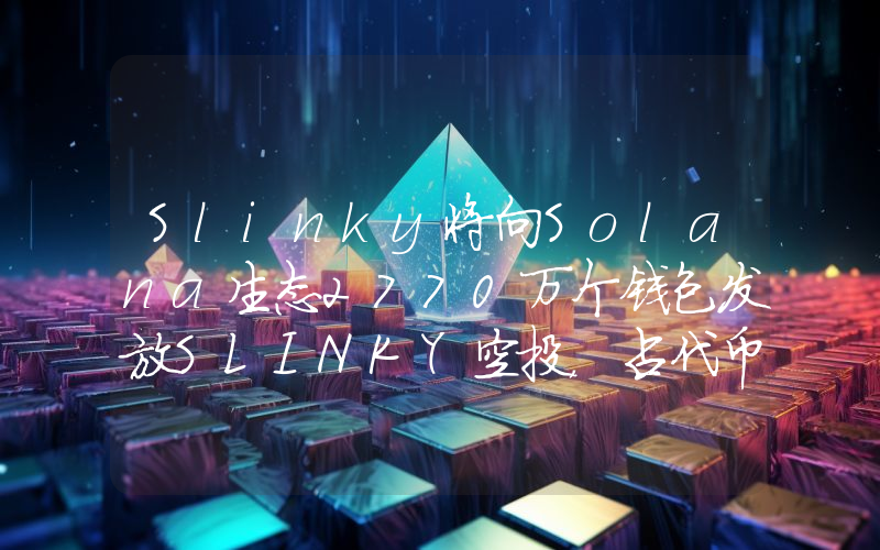 Slinky将向Solana生态2770万个钱包发放SLINKY空投,占代币总供应量的10%