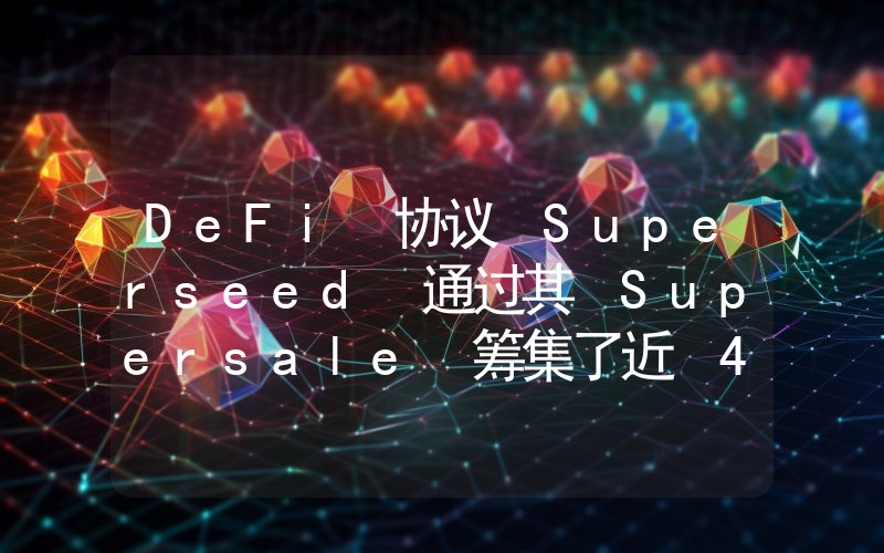 DeFi 协议 Superseed 通过其 Supersale 筹集了近 400 万美元,销售持续至 1 月 8 日