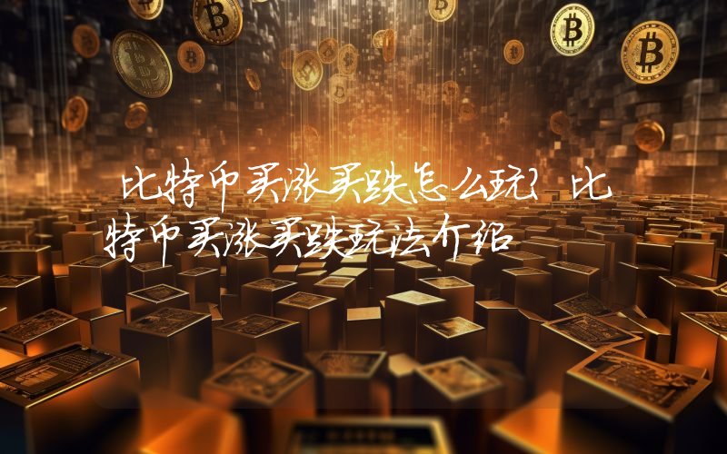 比特币买涨买跌怎么玩？比特币买涨买跌玩法介绍