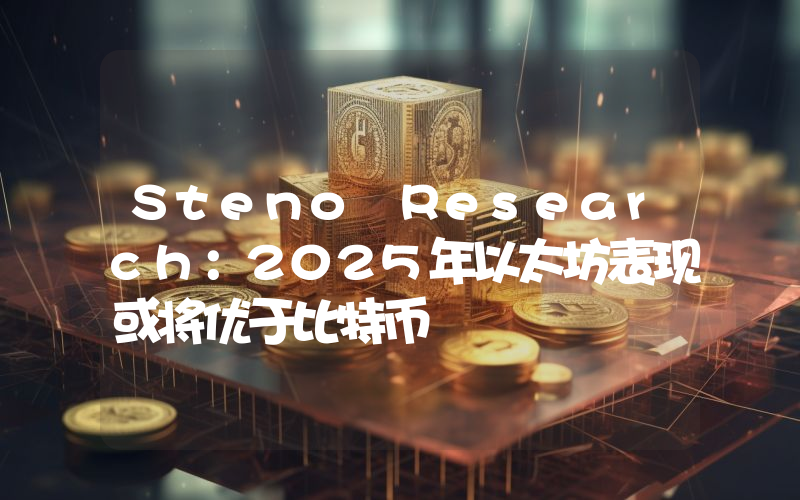 Steno Research:2025年以太坊表现或将优于比特币