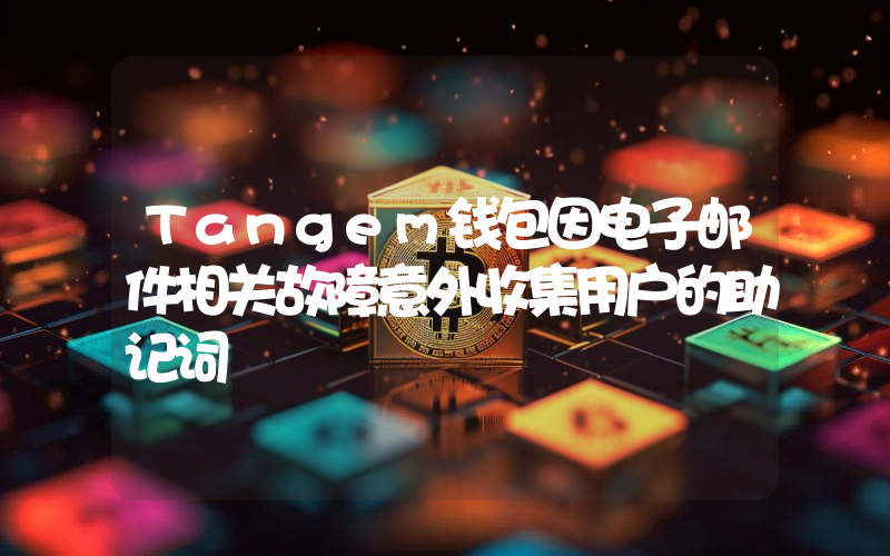 Tangem钱包因电子邮件相关故障意外收集用户的助记词