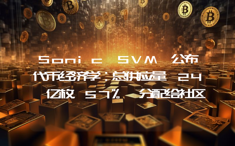 Sonic SVM 公布代币经济学:总供应量 24 亿枚,57% 分配给社区
