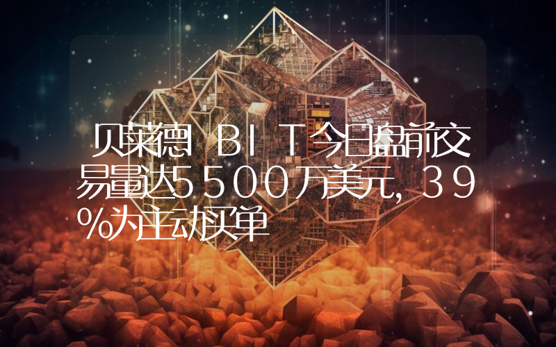 贝莱德IBIT今日盘前交易量达5500万美元,39%为主动买单
