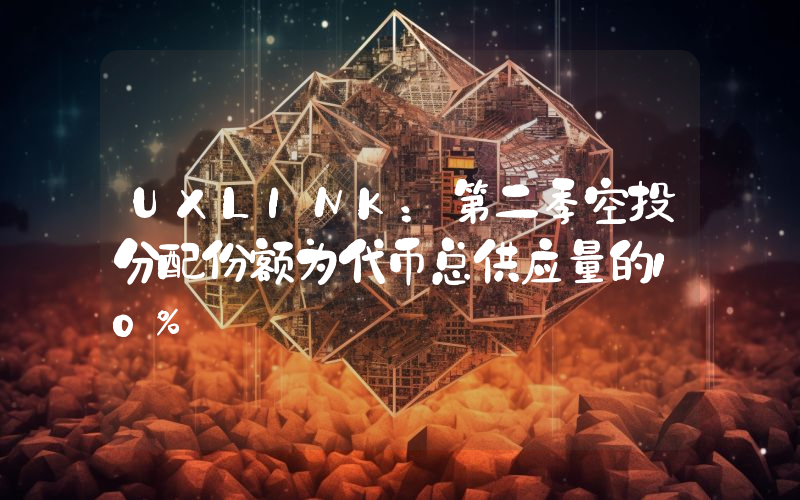 UXLINK:第二季空投分配份额为代币总供应量的10%