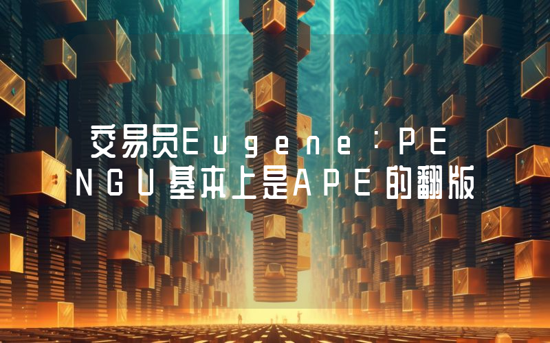 交易员Eugene:PENGU基本上是APE的翻版