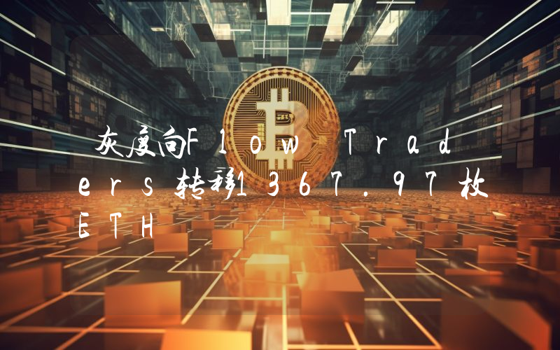 灰度向Flow Traders转移1367.97枚ETH