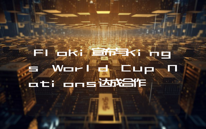 Floki宣布与Kings World Cup Nations达成合作